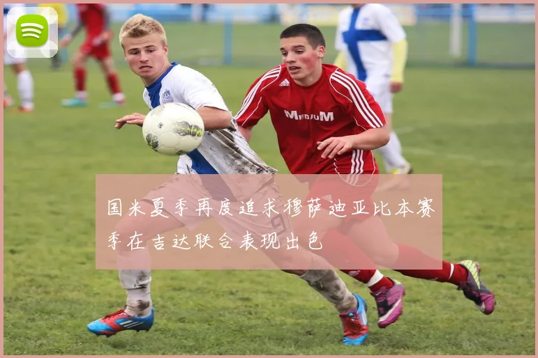 国米夏季再度追求穆萨迪亚比本赛季在吉达联合表现出色