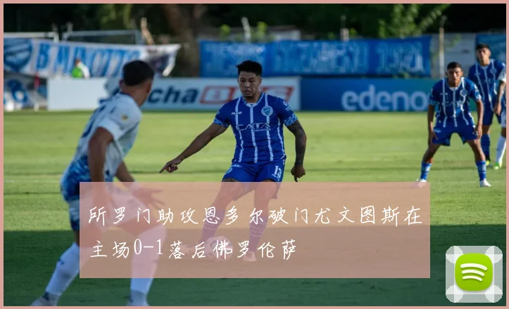 所罗门助攻恩多尔破门尤文图斯在主场0-1落后佛罗伦萨