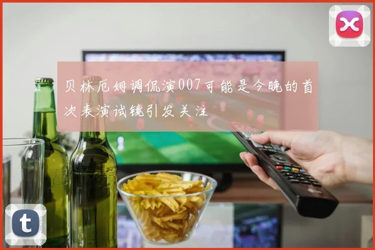 贝林厄姆调侃演007可能是今晚的首次表演试镜引发关注